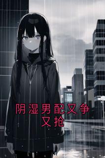 阴湿男配又争又抢完整版-程青青段逸潇在线全文阅读