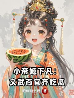 小帝姬下凡：文武百官齐吃瓜小说_小帝姬下凡：文武百官齐吃瓜小说结局阅读
