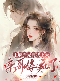 王府养兄宠我上天，亲哥悔疯了by一梦湘湘免费阅读小说大结局