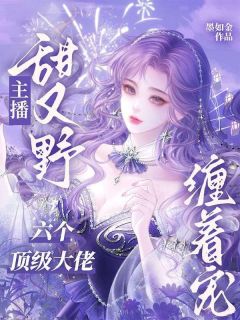 主播甜又野，六个顶级大佬缠着宠大结局阅读 季晚晴谢北潇小说在线章节