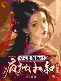 抖音小说夺兄妻！她和离！疯批小叔藏柜里主角沈霜辞谢玄桓全文小说免费阅读