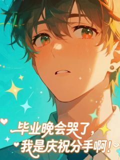 毕业晚会哭了，我是庆祝分手啊！沈苏元孔书礼-小说txt全文阅读