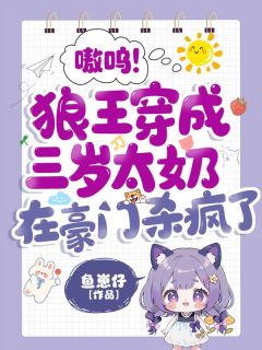 嗷呜！狼王穿成三岁太奶，在豪门杀疯了小说最新章节-主角符离沈逸全文免费阅读