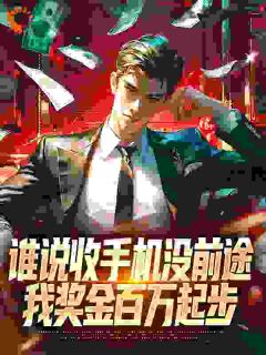 抖音完结谁说收手机没前途，我奖金百万起步​周康张小霞(全文在线阅读)