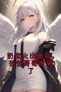 佚名写的小说奶宝火出圈后，爸爸哥哥悔哭了焉来意顾淮全文阅读