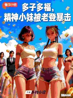 多子多福，精神小妹被老登暴击快手热推陆爻李璐免费阅读
