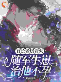 全网首发完整小说首长老房着火：随军生崽治他不孕主角谢枝枝周凛在线阅读-二筒文学网