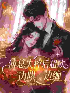 薄总失控后超欲，一边哄一边缠小说(完整版)-江婉薄远舟章节阅读-二筒文学网