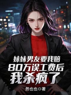 赵安顾晴妹妹男友要我赔80万误工费后，我杀疯了小说完整版