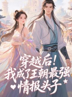 新书推荐穿越后，我成了王朝最强情报头子完整版小说-苏慕烟萧绝最新章节阅读