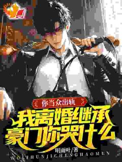 老书虫推荐你当众出轨，我离婚继承豪门你哭什么 在线阅读