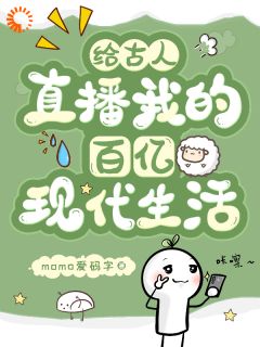 抖音爆款小说给古人直播我的百亿现代生活盛瑜盛软软免费txt全文阅读