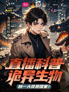 【抖音热推】林行安梁有光全文在线阅读-直播科普诡异生物，榜一大哥是国家！全章节目录