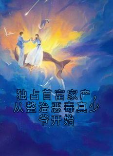 顾荣轩顾宗辰宋浩然主角的小说完结版独占首富家产，从整治恶毒真少爷开始全集