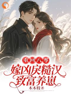 林招娣程冬小说全文免费阅读重回八零，嫁凶戾糙汉致富养崽全文免费阅读