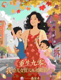 百度贴吧小说重生九零，我给儿女留几栋楼做家，主角江月周泽全文免费