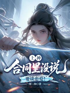 上神，合同里没说要谈恋爱！(楚二狗)最佳创作小说全文在线阅读