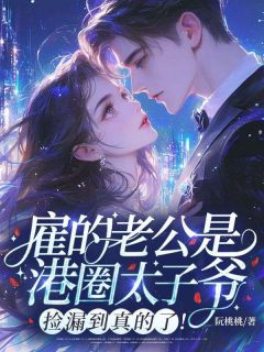 抖音小说【阮桃傅司礼】全集免费版在线阅读