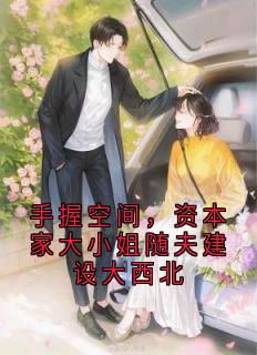 免费完结小说手握空间，资本家大小姐随夫建设大西北林知晚梁京冶无弹窗免费阅读