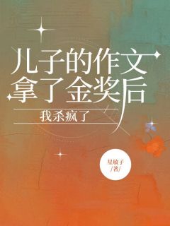 爆款小说由作者星敏子所创作的儿子的作文拿了金奖后，我杀疯了在线阅读