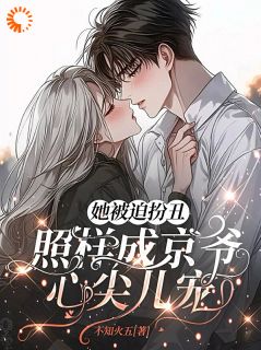 她被迫扮丑，照样成京爷心尖儿宠精彩小说-她被迫扮丑，照样成京爷心尖儿宠目录阅读-二筒文学网