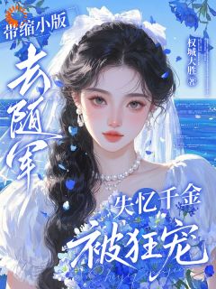 最完整版带缩小版去随军，失忆千金被狂宠热门连载小说