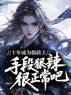 抖音爆款小说十年成为摄政王，手段狠辣很正常吧！陆元良陆无忌免费txt全文阅读-二筒文学网