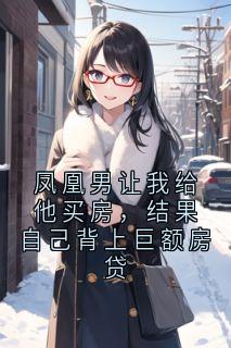 凤凰男让我给他买房，结果自己背上巨额房贷在线阅读 陈跃明免费小说精彩章节