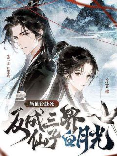 抖音爆款斩仙台赴死，反成三界仙子白月光小说免费阅读