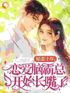 优质新书暗恋十年，恋爱脑霸总开始长嘴了最新章节小说全文阅读-二筒文学网