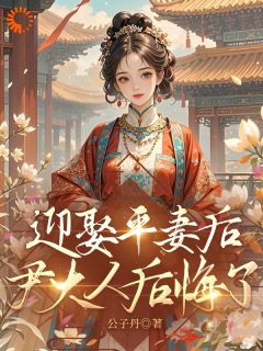 无弹窗小说迎娶平妻后，尹大人后悔了 作者公子丹
