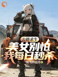 （好书推荐）公路求生：美女别怕，我每日秒杀小说最新章节小说全文阅读