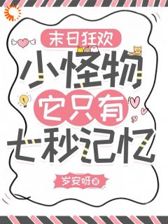 末日狂欢：小怪物她只有七秒记忆小说_末日狂欢：小怪物她只有七秒记忆小说结局阅读-二筒文学网