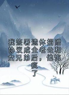 老书虫书荒推荐我签署遗体捐赠协议成全老公和女兄弟后，他悔疯了txt小说阅读