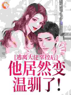 优质新书逃离大佬掌控后，他居然变温驯了！最新章节小说全文阅读-二筒文学网