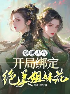 抖音完结穿越古代，开局绑定绝美姐妹花霍青姜薏柔(全文在线阅读)-二筒文学网