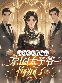 [抖音]小说顾野秦洲我为别人转运后，京圈太子爷悔疯了