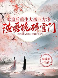 [抖音]小说谢冰宁宁稼穑皇后重生大杀四方，渣帝跪碎宫门
