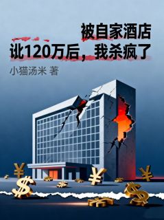 精品小说被自家酒店讹120万后，我杀疯了全文目录畅读