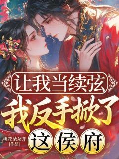 小说推荐让我当续弦，我反手掀了这侯府完结版全章节阅读