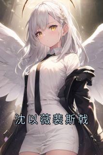 沈以薇裴斯戟知乎小说最新章节阅读