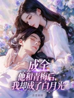 成全他和青梅后，我却成了白月光快手热推明嫣傅修沉免费阅读-二筒文学网