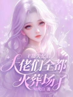 【抖音】主播失忆后：大佬们全都火葬场了全文阅读-二筒文学网