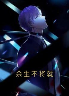 （好书推荐）余生不将就小说最新章节小说全文阅读