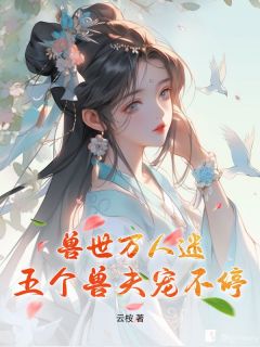 江汐宁墨白小说全文免费阅读兽世万人迷:五个兽夫宠不停全文免费阅读