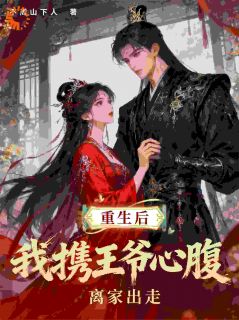 热门推荐重生后，我携王爷心腹离家出走by不周山下人小说正版在线