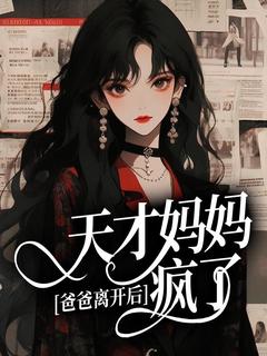 老书虫书荒推荐爸爸离开后，天才妈妈疯了txt小说阅读