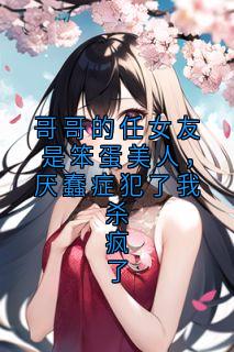 哥哥的任女友是笨蛋美人，厌蠢症犯了我杀疯了小说最后结局，傅若柠傅砚洲百度贴吧小说全文免费