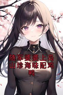 老书虫书荒推荐随军婆婆上岛山珍海味配鸡鸭txt小说阅读