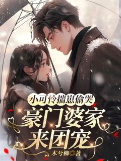 最完整版小可怜揣崽偷哭，豪门婆家来团宠热门连载小说